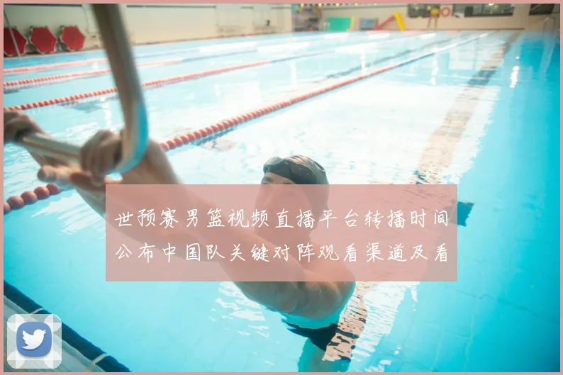 世预赛男篮视频直播平台转播时间公布中国队关键对阵观看渠道及看点