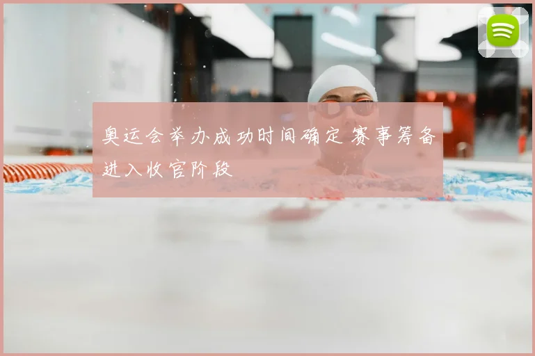 奥运会举办成功时间确定 赛事筹备进入收官阶段