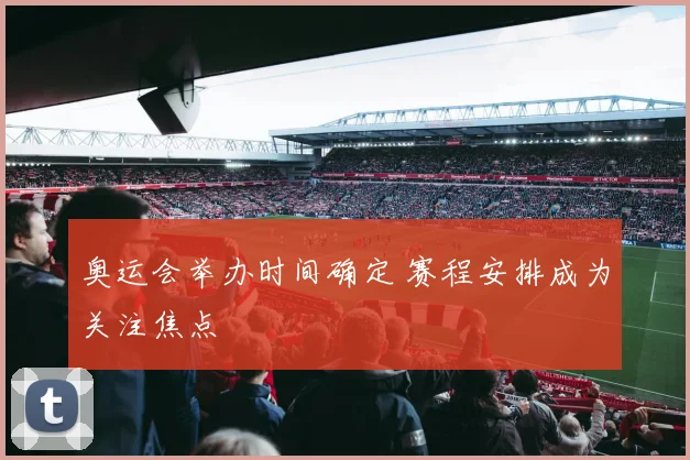 奥运会举办时间确定 赛程安排成为关注焦点