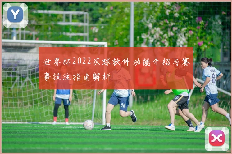 世界杯2022买球软件功能介绍与赛事投注指南解析