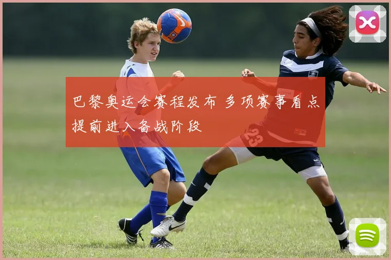 巴黎奥运会赛程发布 多项赛事看点提前进入备战阶段