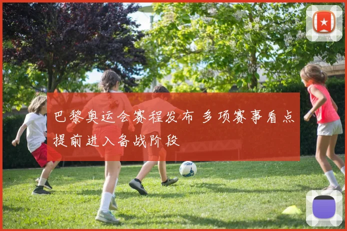 巴黎奥运会赛程发布 多项赛事看点提前进入备战阶段