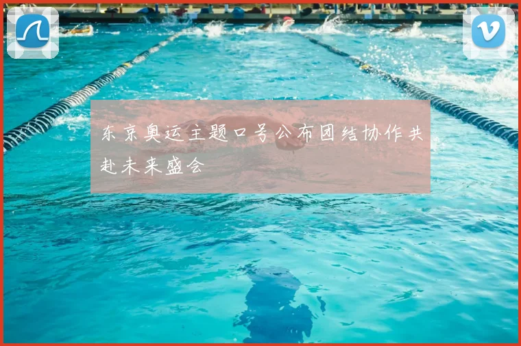 东京奥运主题口号公布团结协作共赴未来盛会