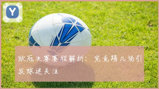 欧冠决赛赛程解析:究竟踢几场引发球迷关注