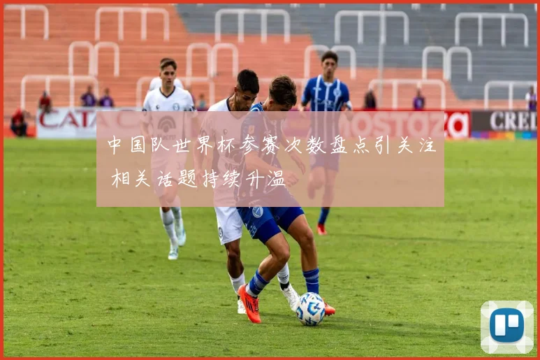 中国队世界杯参赛次数盘点引关注 相关话题持续升温