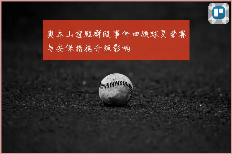 奥本山宫殿群殴事件回顾球员禁赛与安保措施升级影响