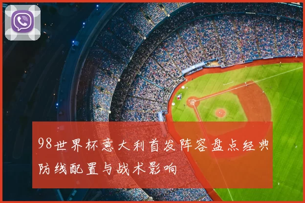 98世界杯意大利首发阵容盘点经典防线配置与战术影响