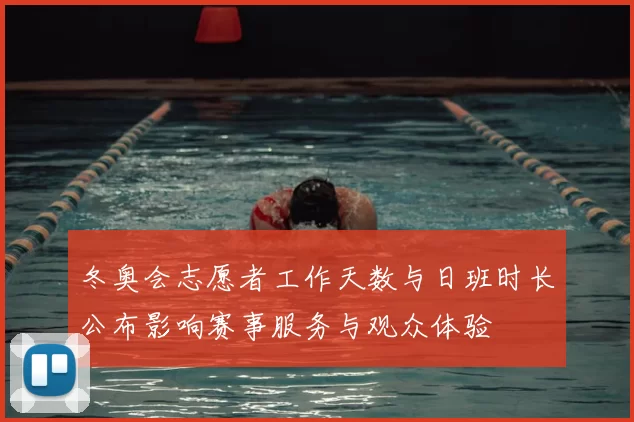 冬奥会志愿者工作天数与日班时长公布影响赛事服务与观众体验