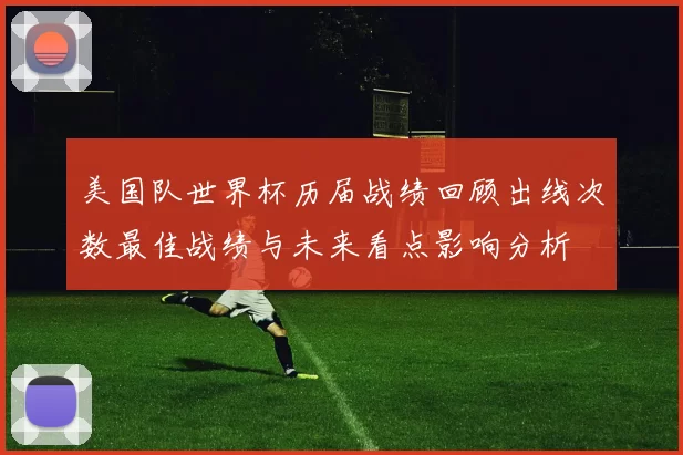 美国队世界杯历届战绩回顾出线次数最佳战绩与未来看点影响分析