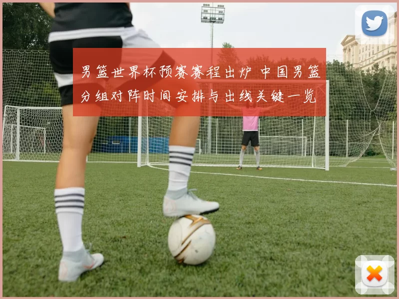 男篮世界杯预赛赛程出炉 中国男篮分组对阵时间安排与出线关键一览