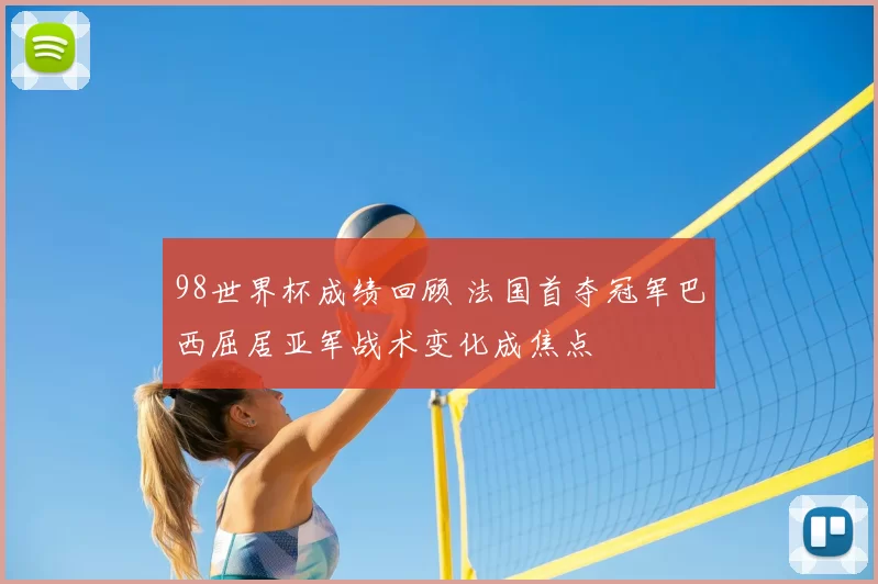 98世界杯成绩回顾 法国首夺冠军巴西屈居亚军战术变化成焦点