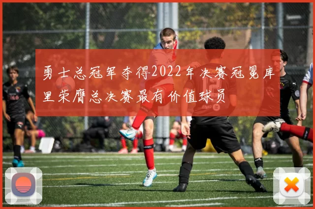 勇士总冠军夺得2022年决赛冠冕库里荣膺总决赛最有价值球员
