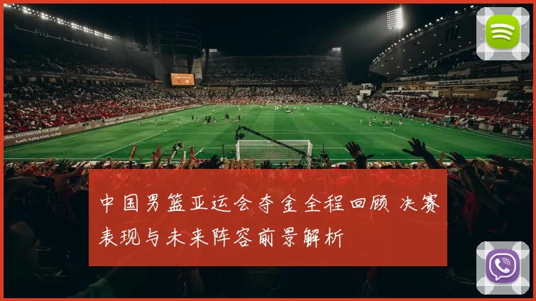 中国男篮亚运会夺金全程回顾 决赛表现与未来阵容前景解析