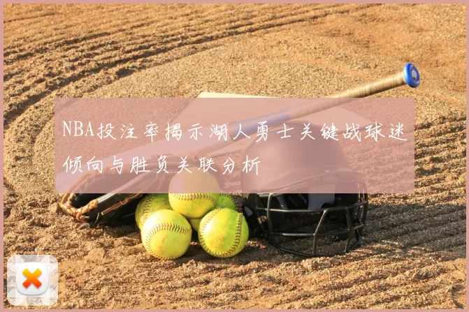 NBA投注率揭示湖人勇士关键战球迷倾向与胜负关联分析