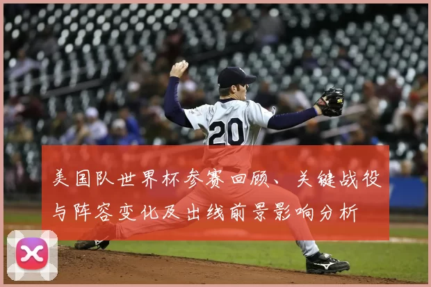 美国队世界杯参赛回顾、关键战役与阵容变化及出线前景影响分析
