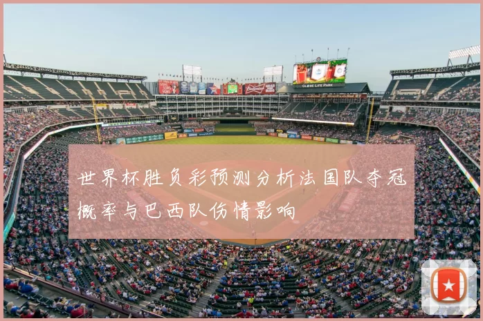 世界杯胜负彩预测分析法国队夺冠概率与巴西队伤情影响
