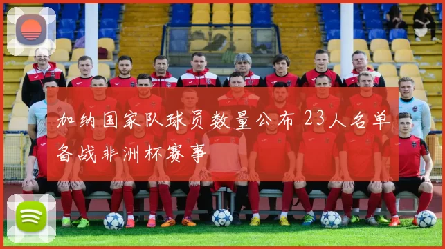 加纳国家队球员数量公布 23人名单备战非洲杯赛事