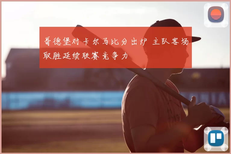 哥德堡对卡尔马比分出炉 主队客场取胜延续联赛竞争力