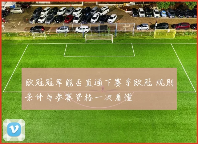 欧冠冠军能否直通下赛季欧冠 规则条件与参赛资格一次看懂