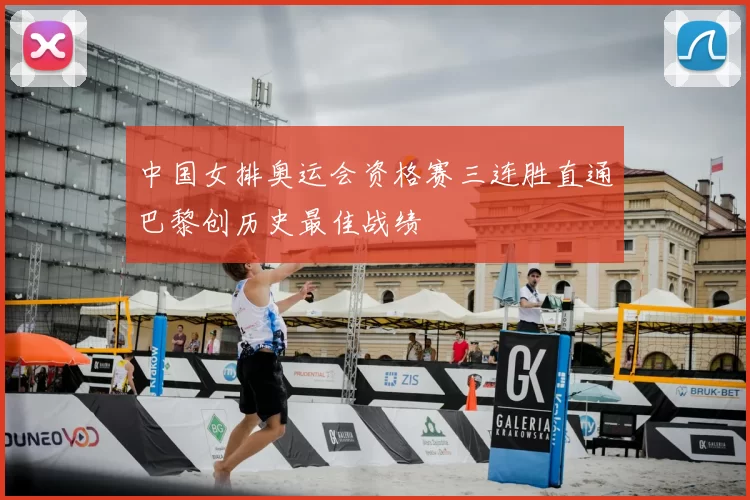 中国女排奥运会资格赛三连胜直通巴黎创历史最佳战绩