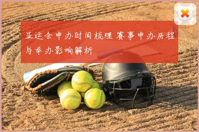 亚运会申办时间梳理 赛事申办历程与举办影响解析