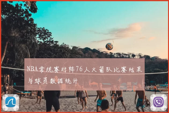 NBA常规赛对阵76人火箭队比赛结果与球员数据统计