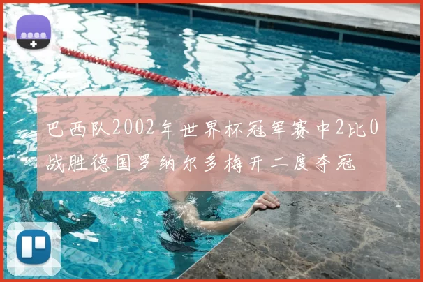 巴西队2002年世界杯冠军赛中2比0战胜德国罗纳尔多梅开二度夺冠