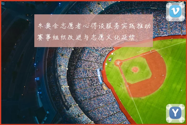 冬奥会志愿者心得谈服务实践推动赛事组织改进与志愿文化延续