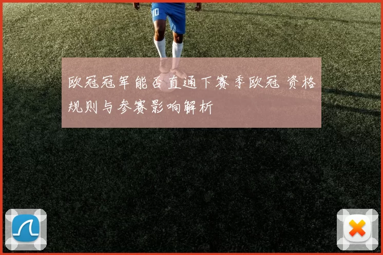 欧冠冠军能否直通下赛季欧冠 资格规则与参赛影响解析