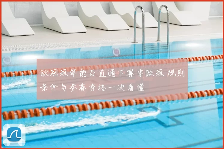 欧冠冠军能否直通下赛季欧冠 规则条件与参赛资格一次看懂