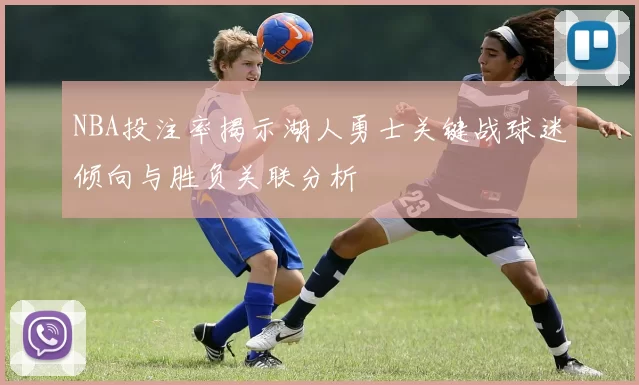 NBA投注率揭示湖人勇士关键战球迷倾向与胜负关联分析